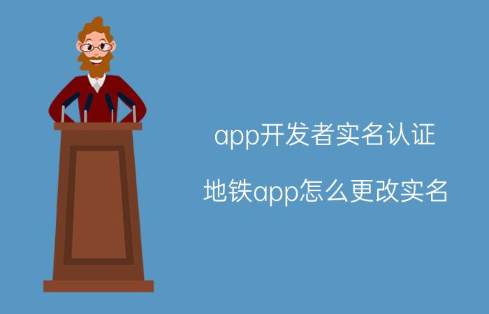 app开发者实名认证 地铁app怎么更改实名？